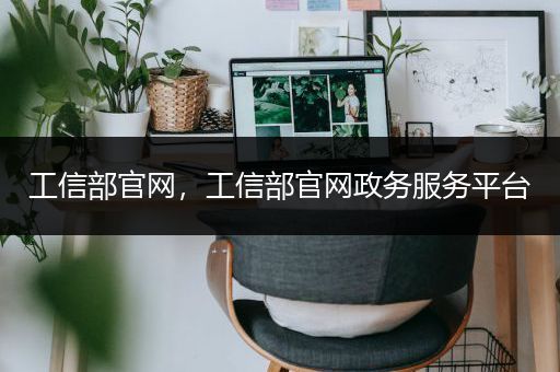 工信部官网，工信部官网政务服务平台